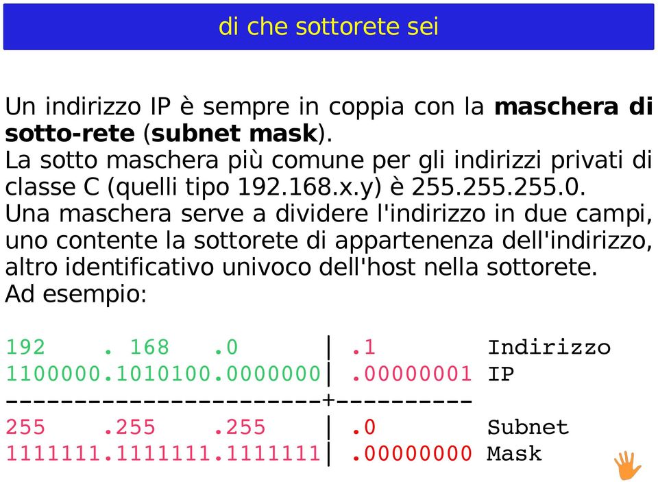 Una maschera serve a dividere l'indirizzo in due campi, uno contente la sottorete di appartenenza dell'indirizzo, altro