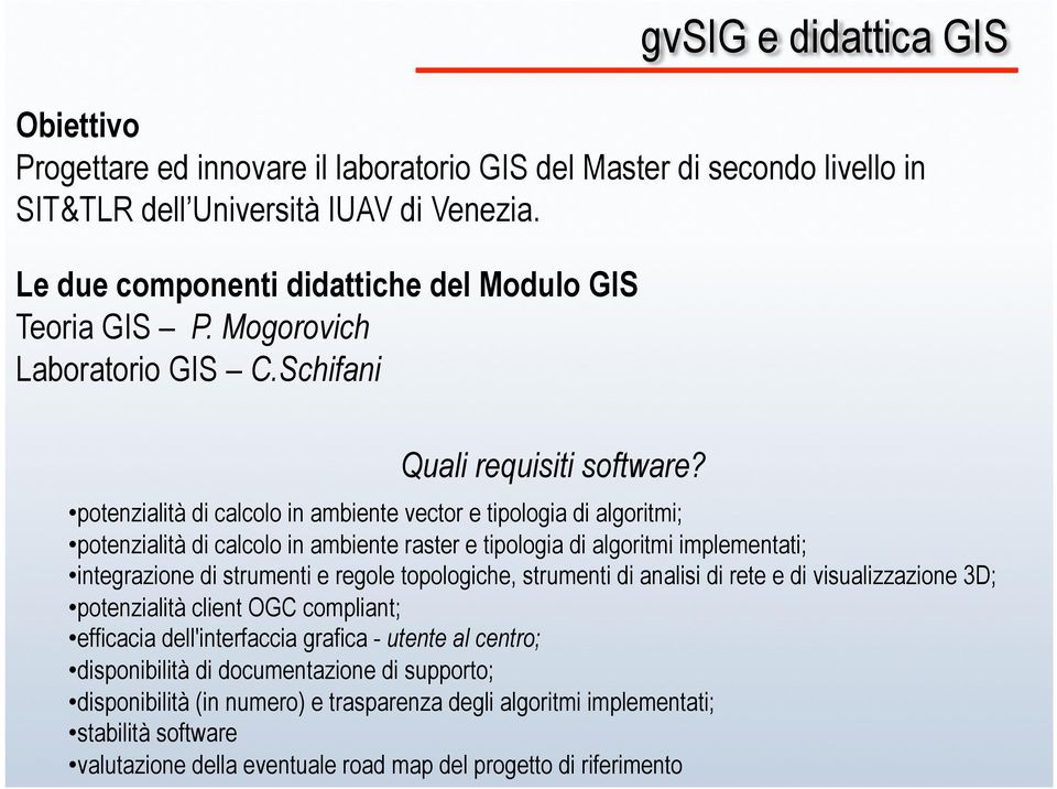 potenzialità di calcolo in ambiente vector e tipologia di algoritmi; potenzialità di calcolo in ambiente raster e tipologia di algoritmi implementati; integrazione di strumenti e regole