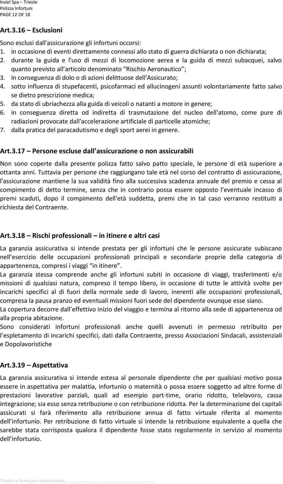 in conseguenza di dolo o di azioni delittuose dell'assicurato; 4. sotto influenza di stupefacenti, psicofarmaci ed allucinogeni assunti volontariamente fatto salvo se dietro prescrizione medica; 5.