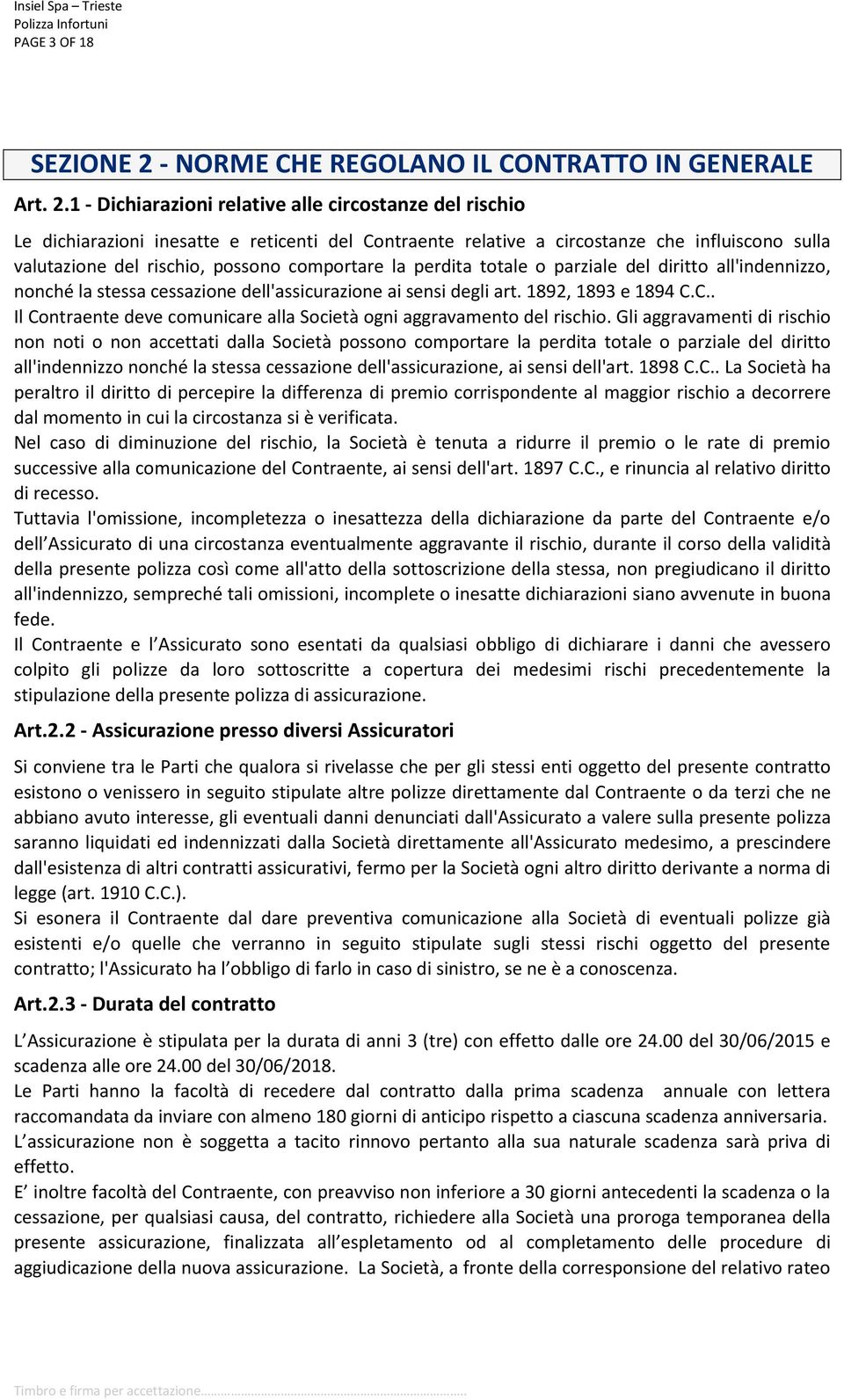 1 - Dichiarazioni relative alle circostanze del rischio Le dichiarazioni inesatte e reticenti del Contraente relative a circostanze che influiscono sulla valutazione del rischio, possono comportare