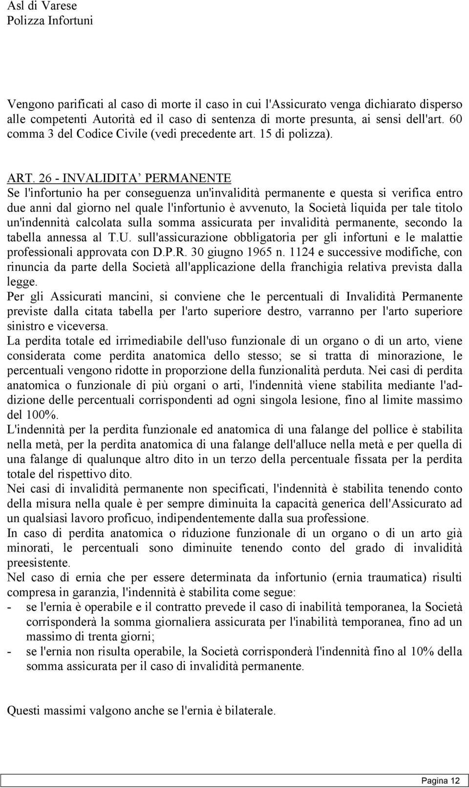 26 - INVALIDITA PERMANENTE Se l'infortunio ha per conseguenza un'invalidità permanente e questa si verifica entro due anni dal giorno nel quale l'infortunio è avvenuto, la Società liquida per tale