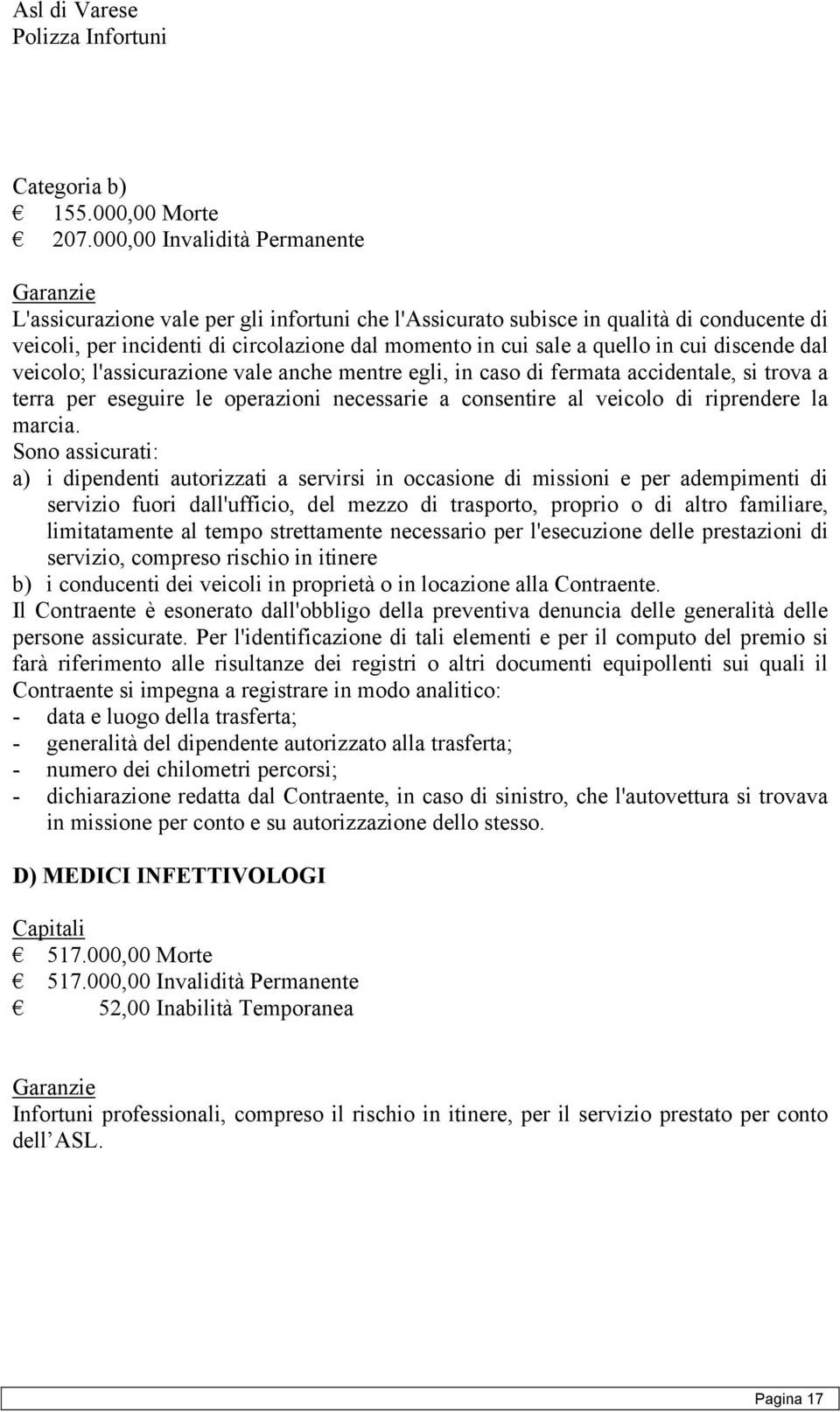 discende dal veicolo; l'assicurazione vale anche mentre egli, in caso di fermata accidentale, si trova a terra per eseguire le operazioni necessarie a consentire al veicolo di riprendere la marcia.