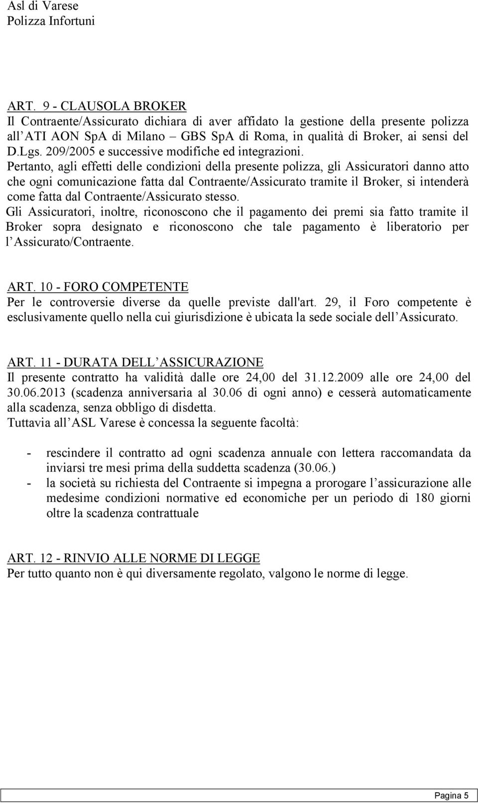 Pertanto, agli effetti delle condizioni della presente polizza, gli Assicuratori danno atto che ogni comunicazione fatta dal Contraente/Assicurato tramite il Broker, si intenderà come fatta dal