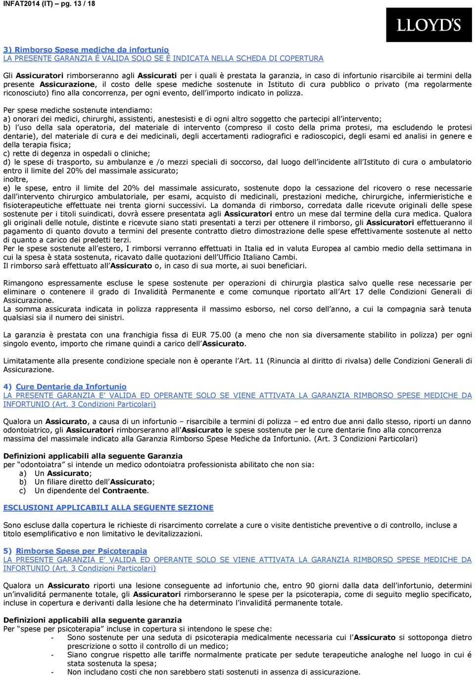 garanzia, in caso di infortunio risarcibile ai termini della presente Assicurazione, il costo delle spese mediche sostenute in Istituto di cura pubblico o privato (ma regolarmente riconosciuto) fino