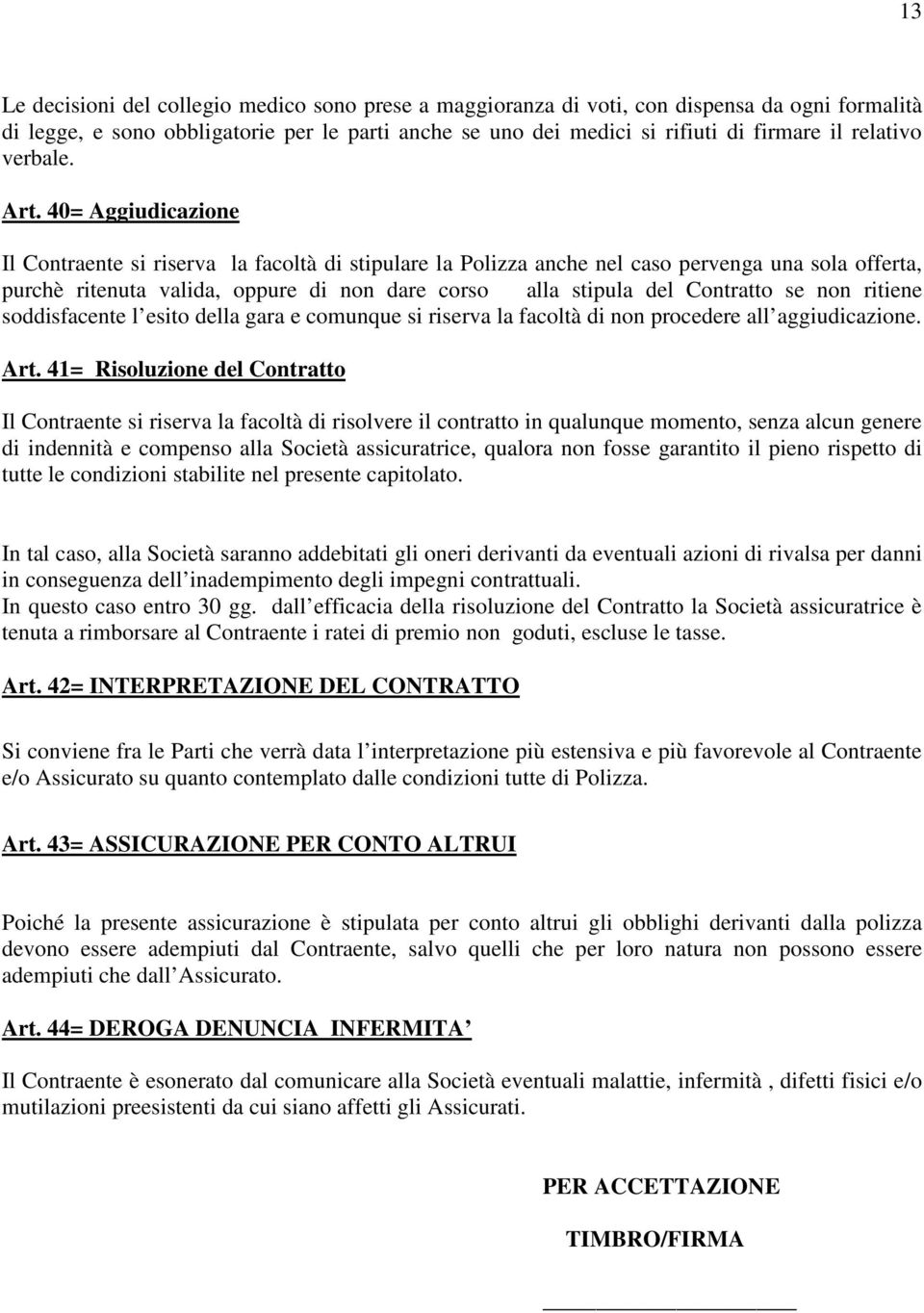 40= Aggiudicazione Il Contraente si riserva la facoltà di stipulare la Polizza anche nel caso pervenga una sola offerta, purchè ritenuta valida, oppure di non dare corso alla stipula del Contratto se