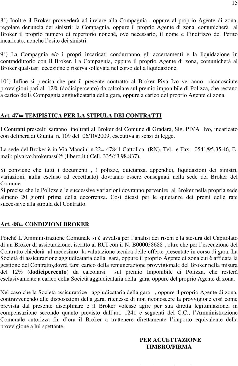 9 ) La Compagnia e/o i propri incaricati condurranno gli accertamenti e la liquidazione in contraddittorio con il Broker.