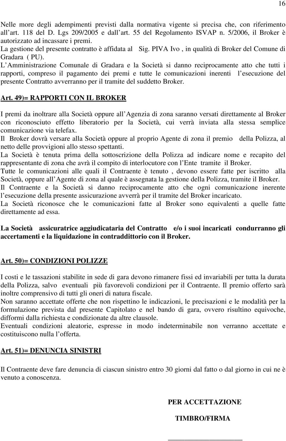 L Amministrazione Comunale di Gradara e la Società si danno reciprocamente atto che tutti i rapporti, compreso il pagamento dei premi e tutte le comunicazioni inerenti l esecuzione del presente