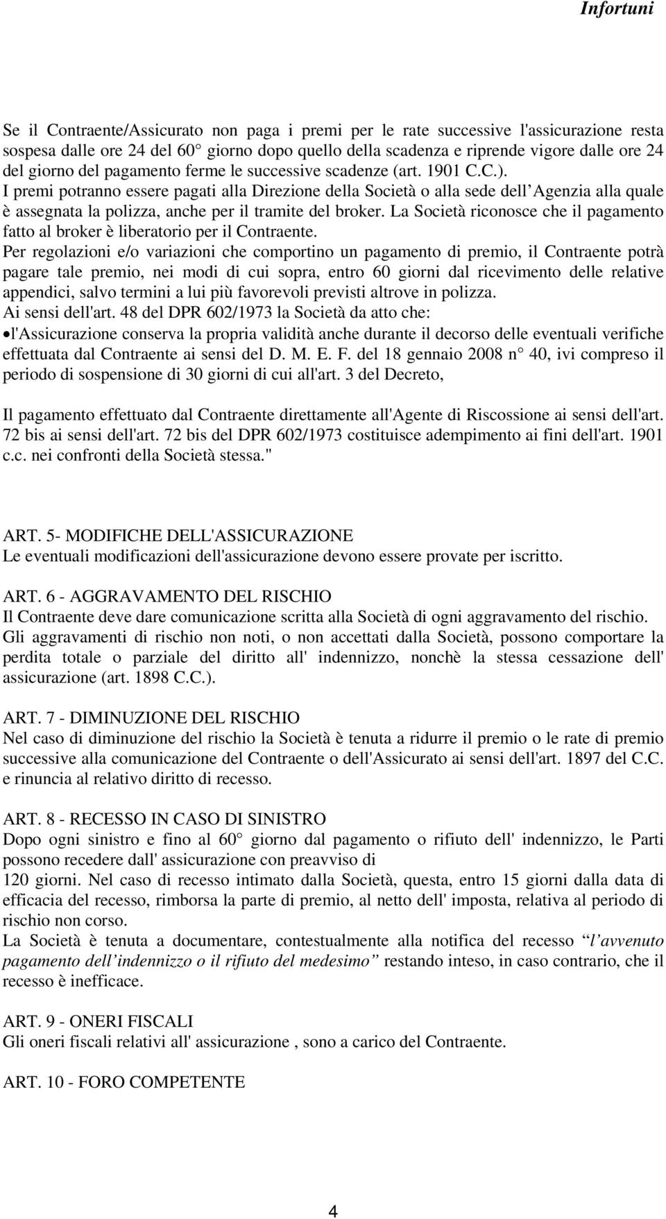 I premi potranno essere pagati alla Direzione della Società o alla sede dell Agenzia alla quale è assegnata la polizza, anche per il tramite del broker.