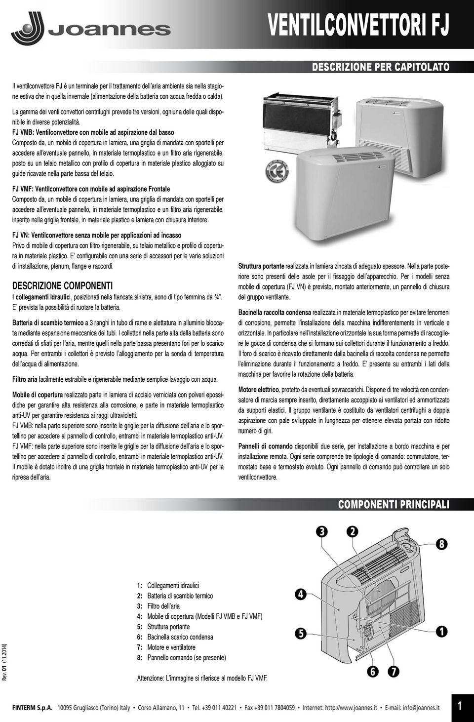 FJ VMB: Ventilconvettore con mobile ad aspirazione dal basso Composto da, un mobile di copertura in lamiera, una griglia di mandata con sportelli per accedere all eventuale pannello, in materiale