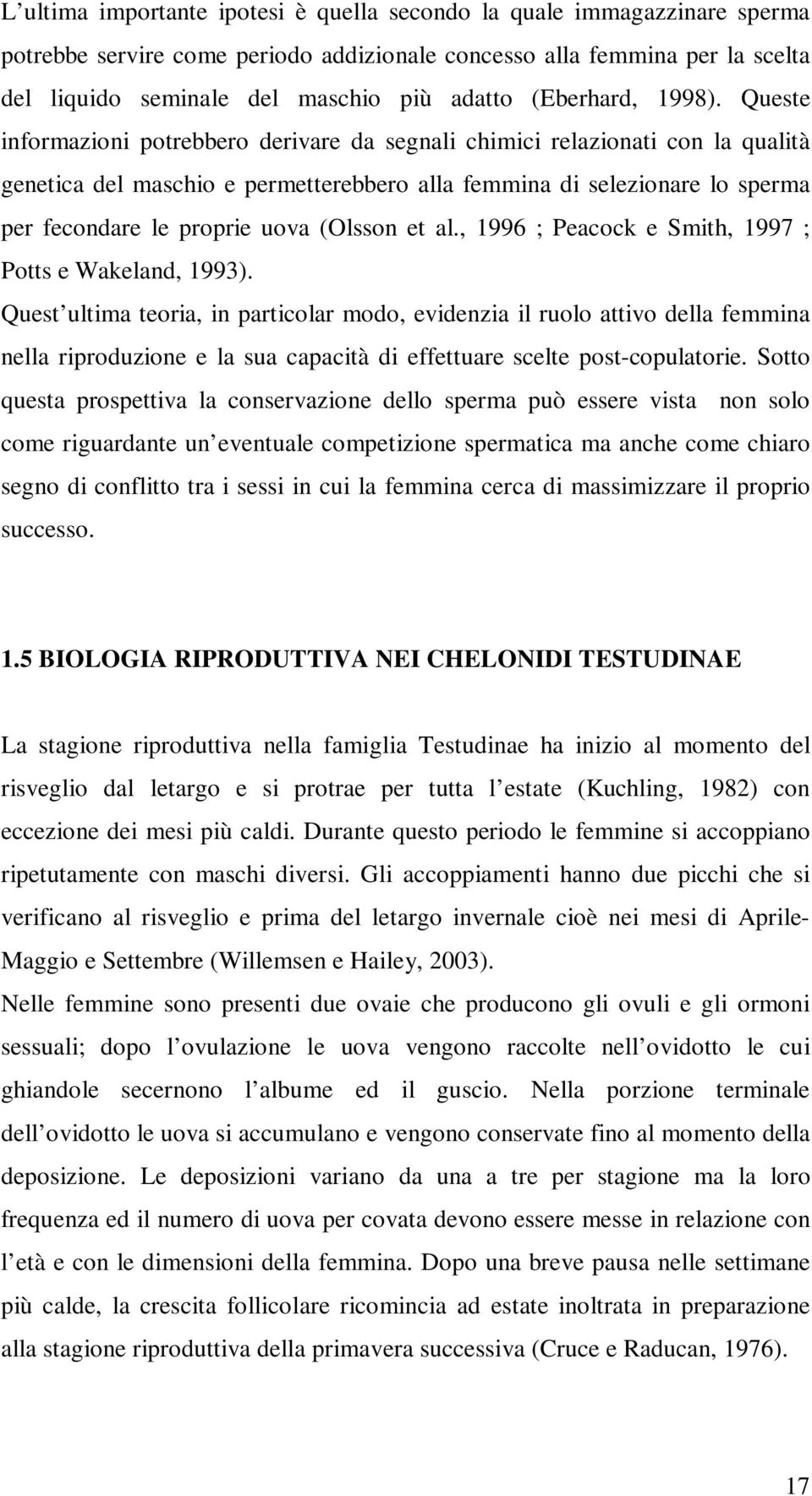 Queste informazioni potrebbero derivare da segnali chimici relazionati con la qualità genetica del maschio e permetterebbero alla femmina di selezionare lo sperma per fecondare le proprie uova