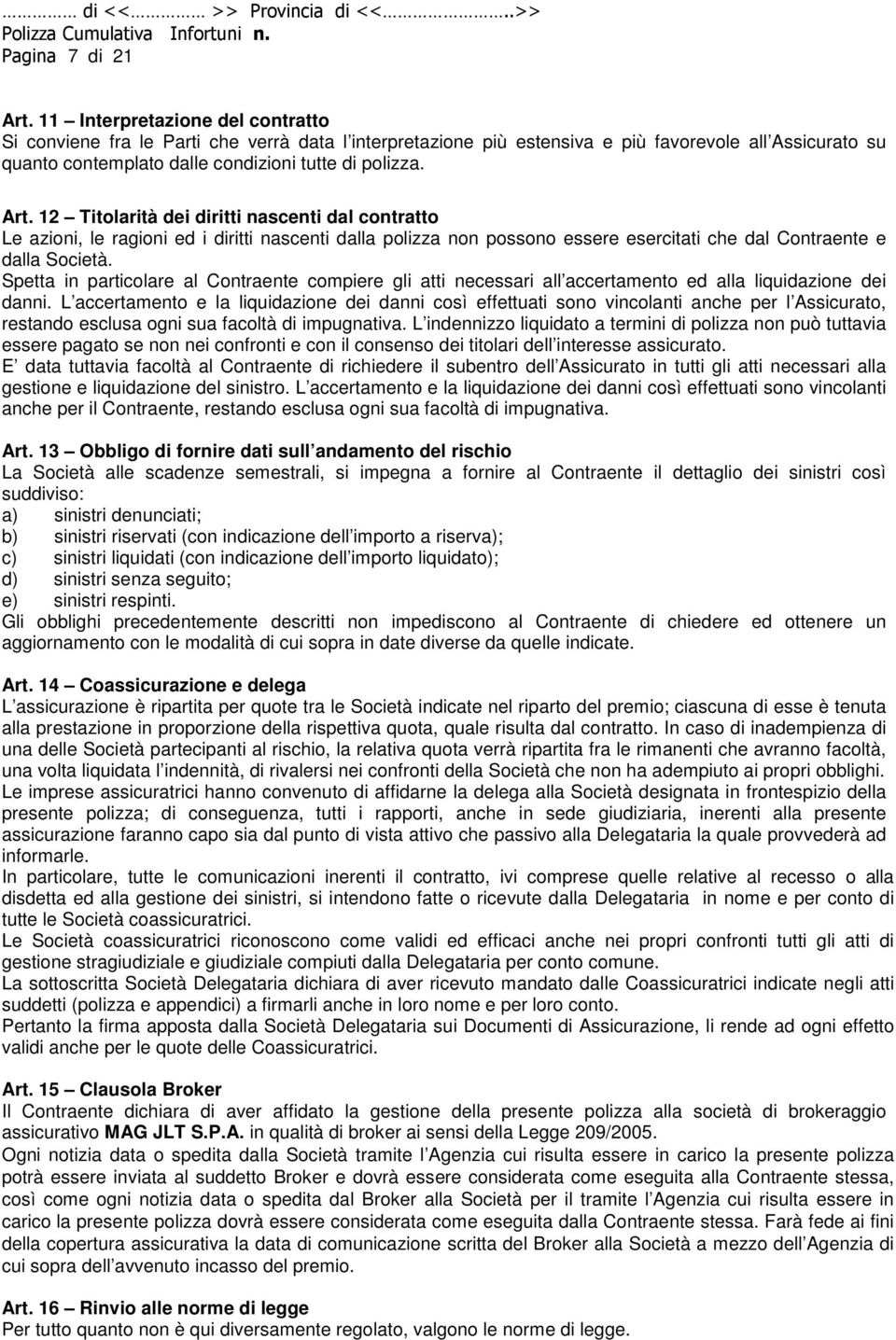 12 Titolarità dei diritti nascenti dal contratto Le azioni, le ragioni ed i diritti nascenti dalla polizza non possono essere esercitati che dal Contraente e dalla Società.