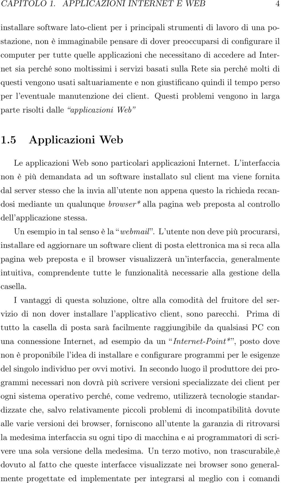 tutte quelle applicazioni che necessitano di accedere ad Internet sia perché sono moltissimi i servizi basati sulla Rete sia perché molti di questi vengono usati saltuariamente e non giustificano