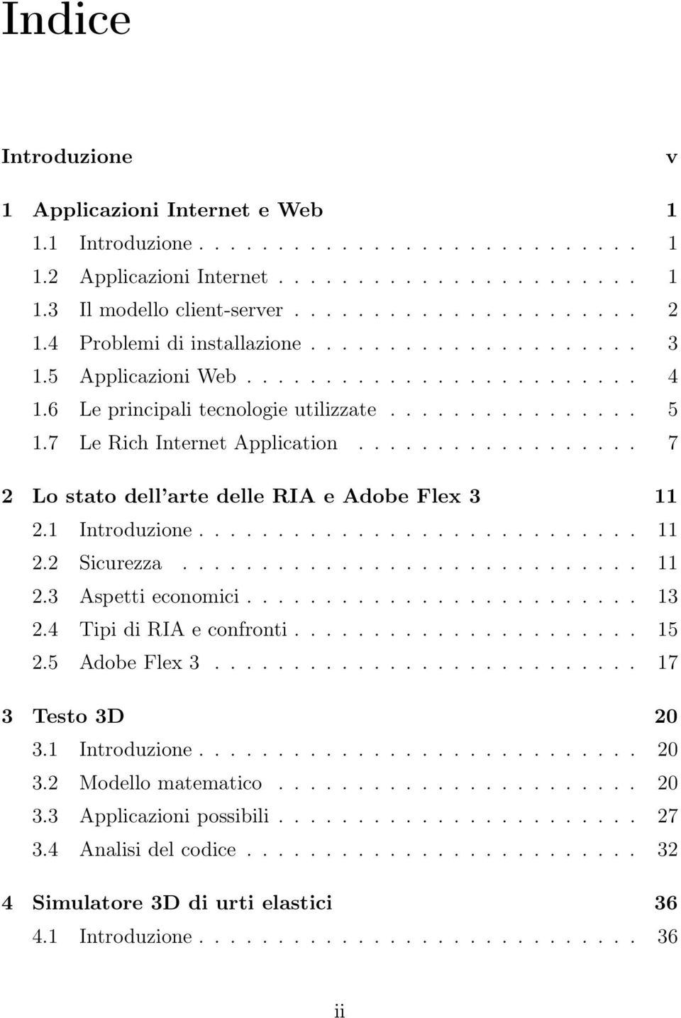 ................. 7 2 Lo stato dell arte delle RIA e Adobe Flex 3 11 2.1 Introduzione............................ 11 2.2 Sicurezza............................. 11 2.3 Aspetti economici......................... 13 2.