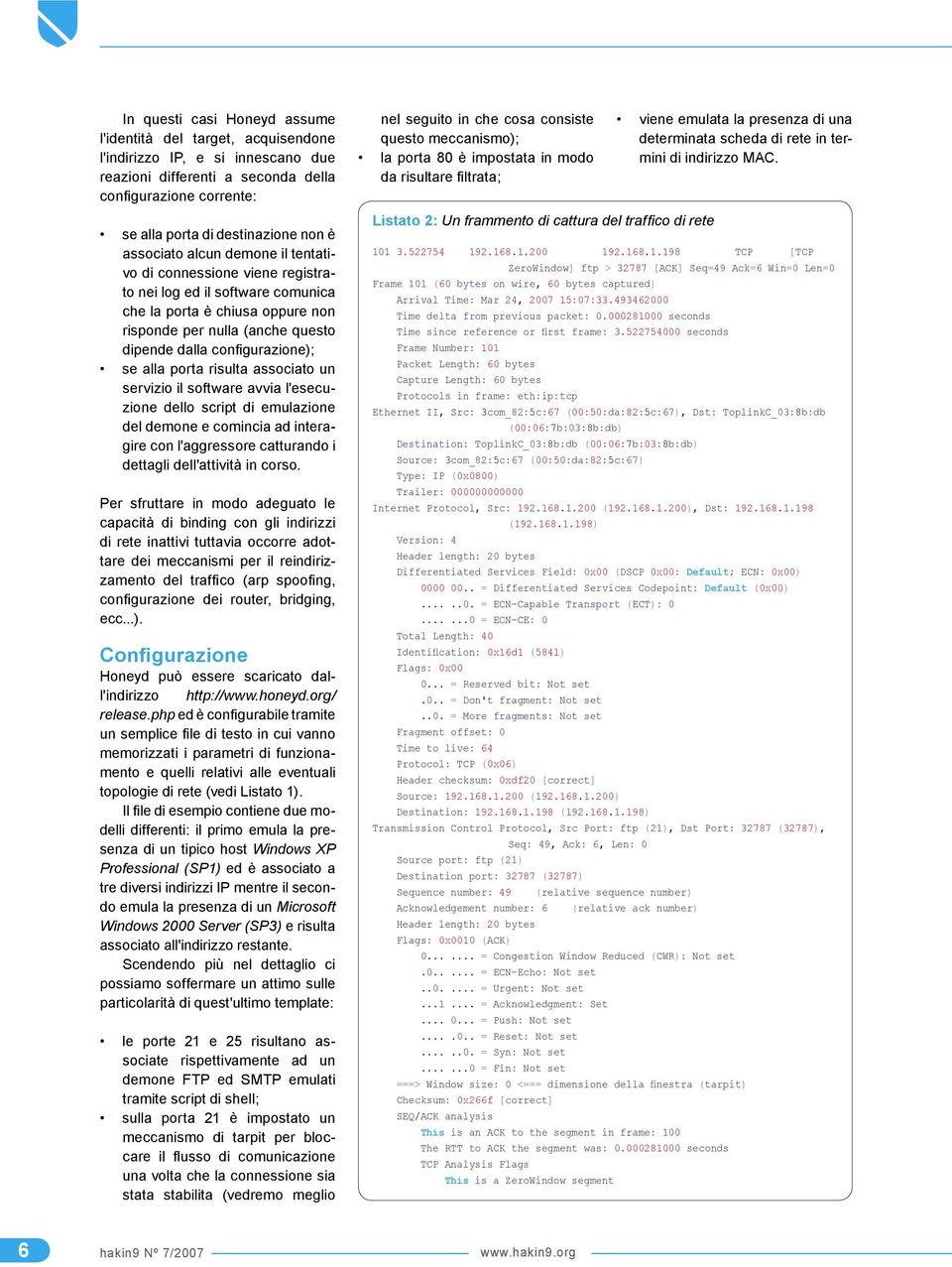 alla porta risulta associato un servizio il software avvia l'esecuzione dello script di emulazione del demone e comincia ad interagire con l'aggressore catturando i dettagli dell'attività in corso.