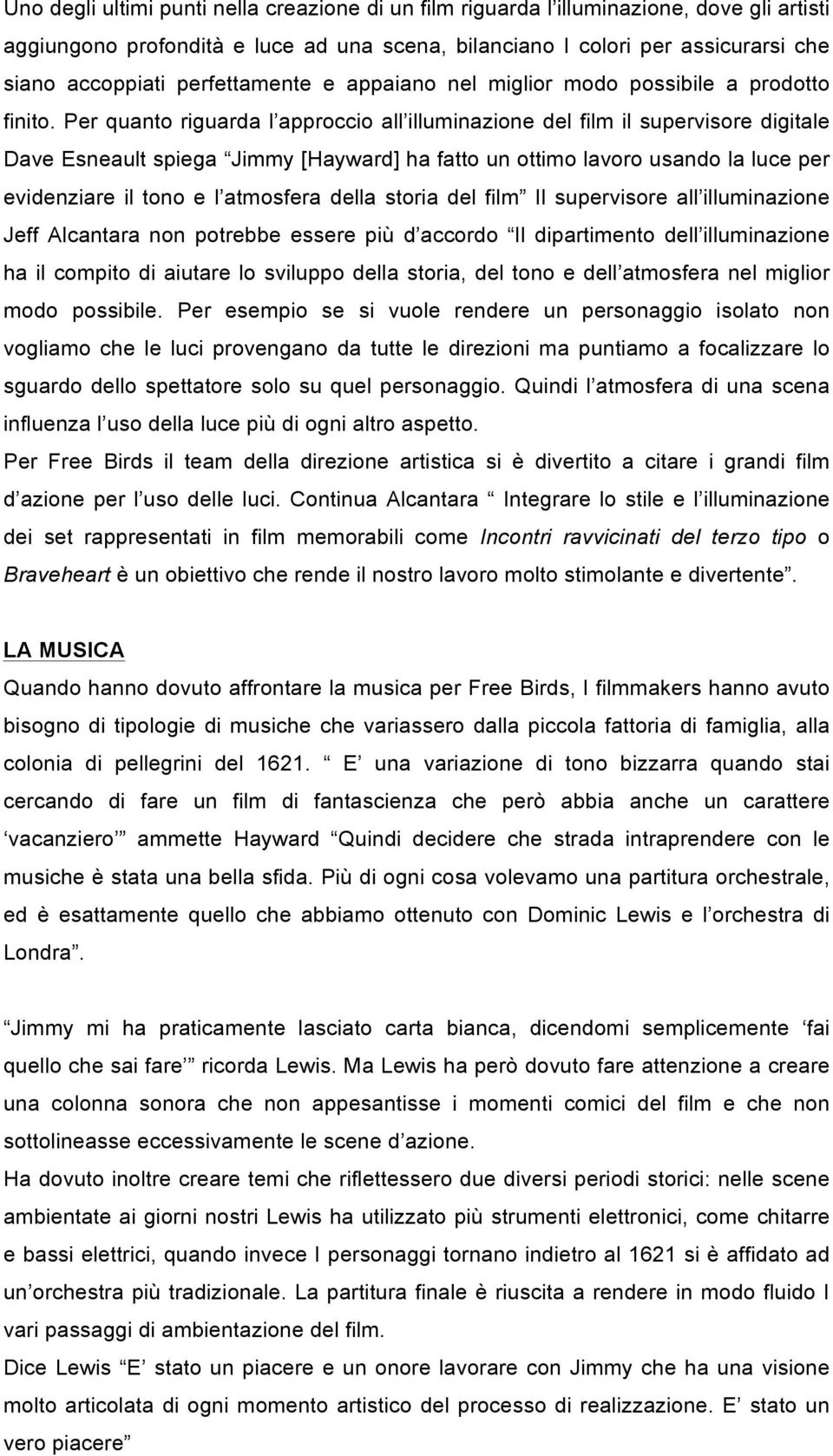 Per quanto riguarda l approccio all illuminazione del film il supervisore digitale Dave Esneault spiega Jimmy [Hayward] ha fatto un ottimo lavoro usando la luce per evidenziare il tono e l atmosfera