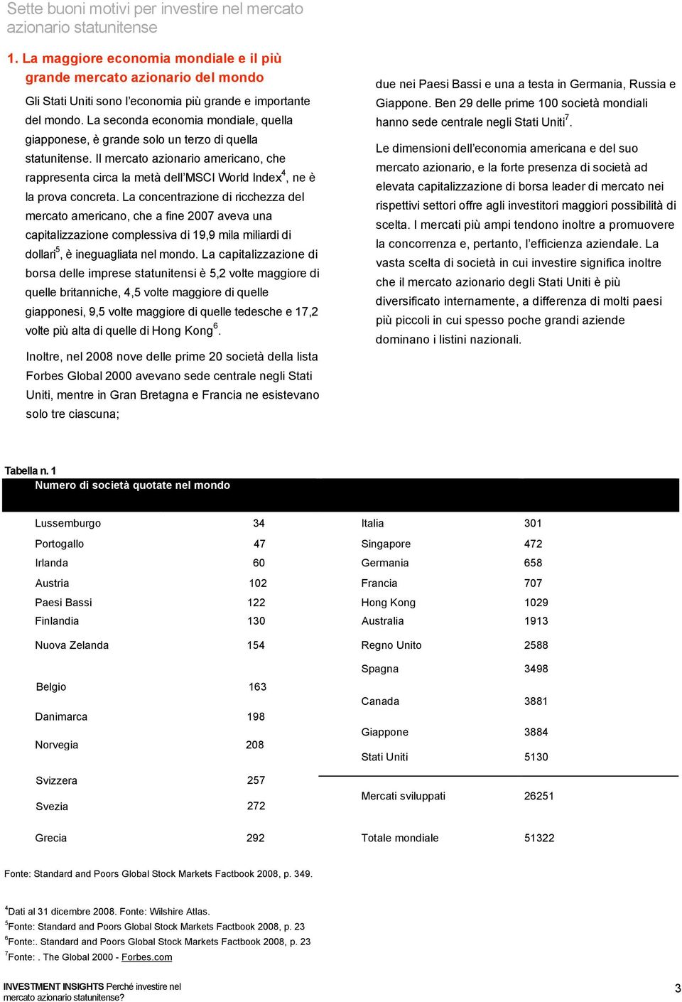 La seconda economia mondiale, quella giapponese, è grande solo un terzo di quella statunitense.