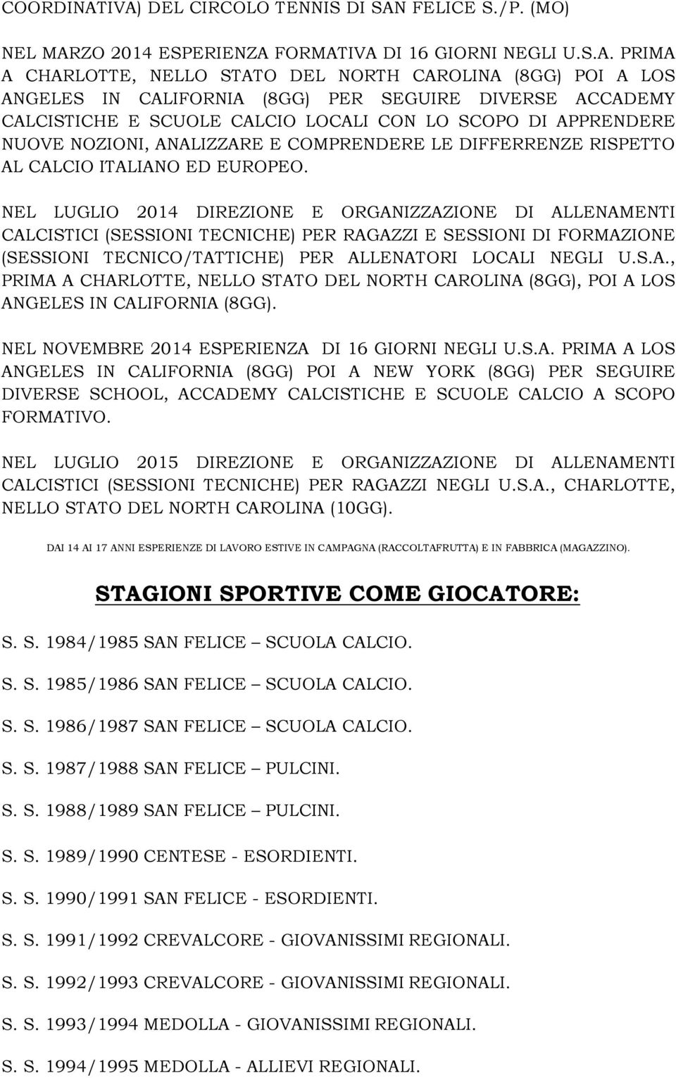 (8GG) PER SEGUIRE DIVERSE ACCADEMY CALCISTICHE E SCUOLE CALCIO LOCALI CON LO SCOPO DI APPRENDERE NUOVE NOZIONI, ANALIZZARE E COMPRENDERE LE DIFFERRENZE RISPETTO AL CALCIO ITALIANO ED EUROPEO.