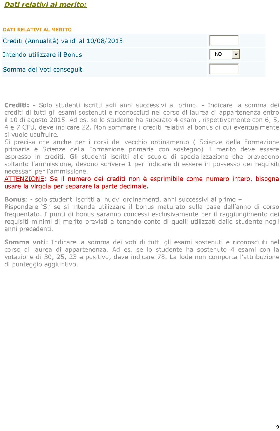 se lo studente ha superato 4 esami, rispettivamente con 6, 5, 4 e 7 CFU, deve indicare 22. Non sommare i crediti relativi al bonus di cui eventualmente si vuole usufruire.