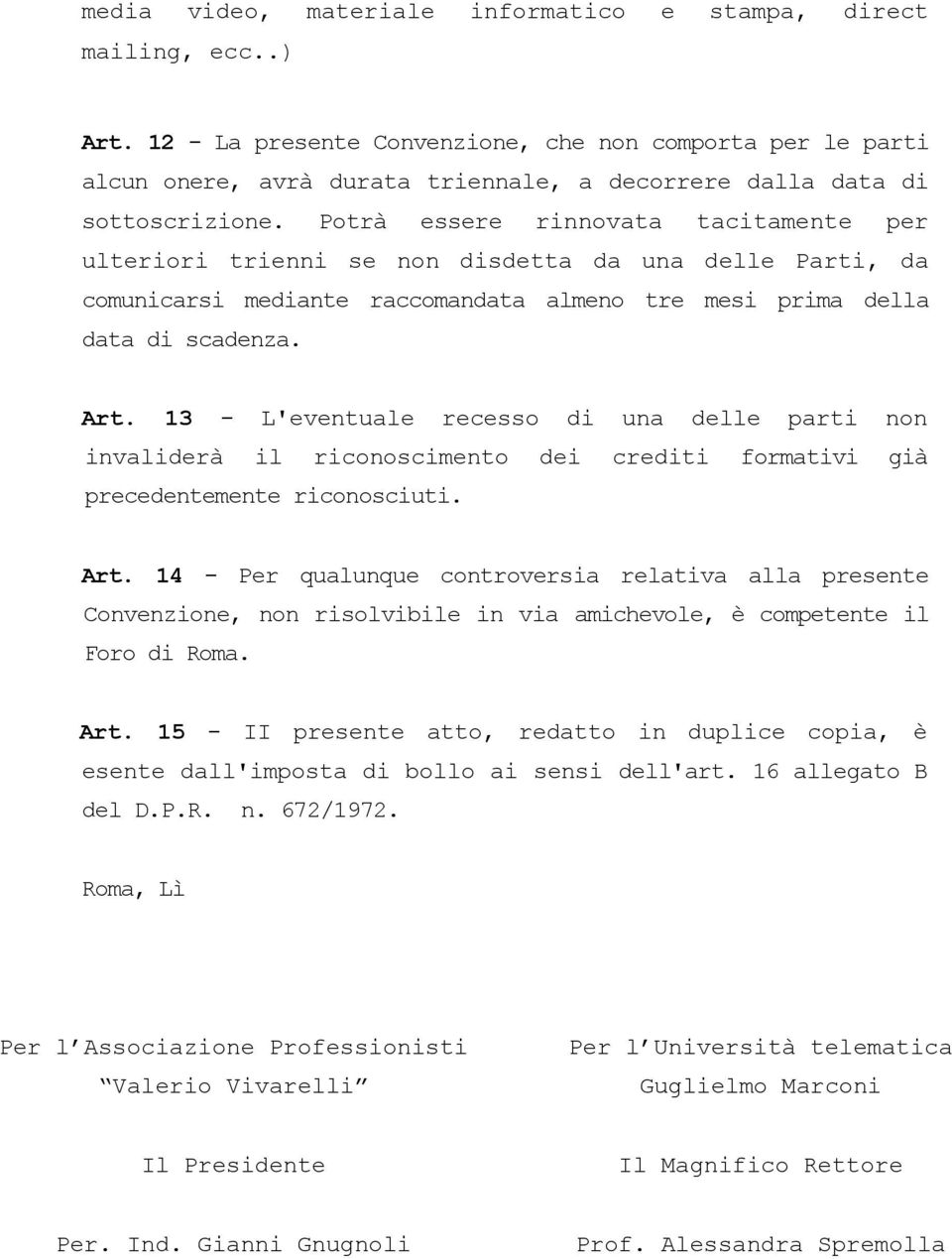 Potrà essere rinnovata tacitamente per ulteriori trienni se non disdetta da una delle Parti, da comunicarsi mediante raccomandata almeno tre mesi prima della data di scadenza. Art.