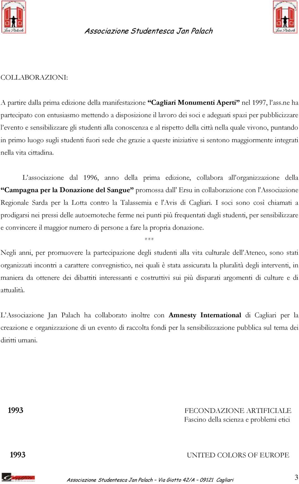 quale vivono, puntando in primo luogo sugli studenti fuori sede che grazie a queste iniziative si sentono maggiormente integrati nella vita cittadina.