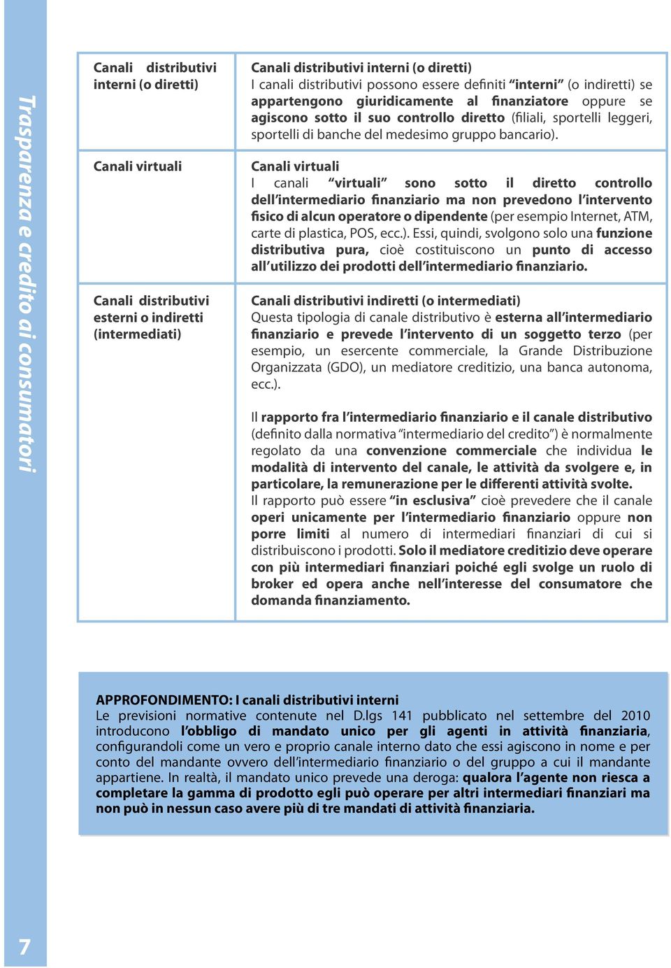 Canali virtuali Canali virtuali I canali virtuali sono sotto il diretto controllo dell intermediario finanziario ma non prevedono l intervento fisico di alcun operatore o dipendente (per esempio