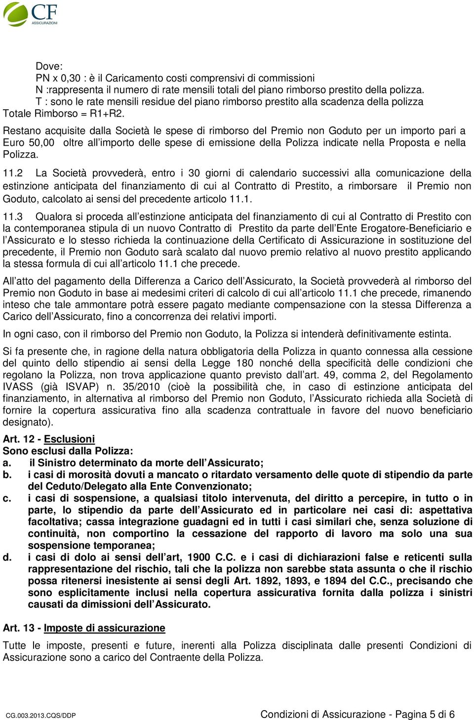 Restano acquisite dalla Società le spese di rimborso del Premio non Goduto per un importo pari a Euro 50,00 oltre all importo delle spese di emissione della Polizza indicate nella Proposta e nella