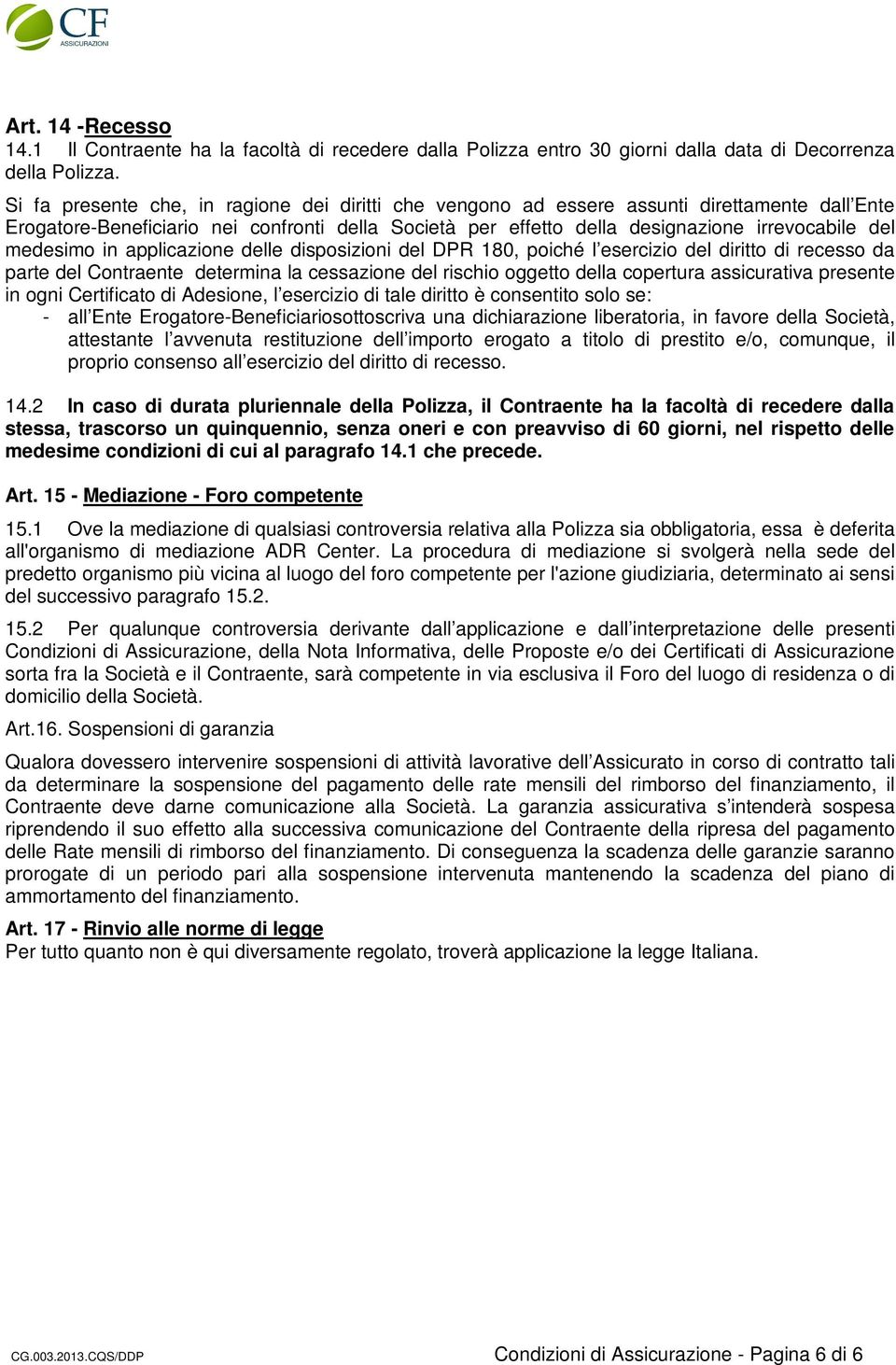 medesimo in applicazione delle disposizioni del DPR 180, poiché l esercizio del diritto di recesso da parte del Contraente determina la cessazione del rischio oggetto della copertura assicurativa