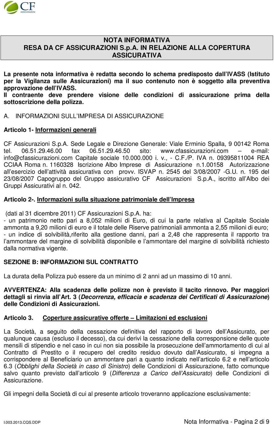 Il contraente deve prendere visione delle condizioni di assicurazione prima della sottoscrizione della polizza. A.