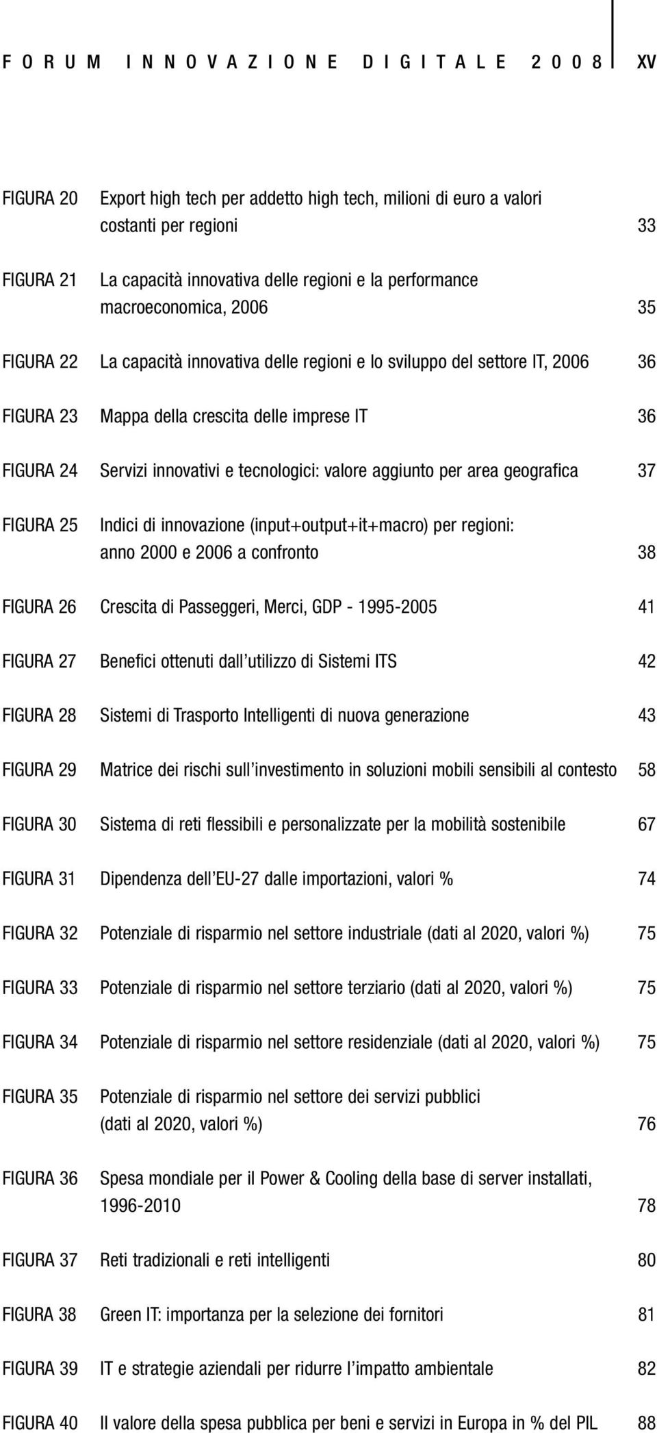 Servizi innovativi e tecnologici: valore aggiunto per area geografica 37 FIGURA 25 Indici di innovazione (input+output+it+macro) per regioni: anno 2000 e 2006 a confronto 38 FIGURA 26 Crescita di