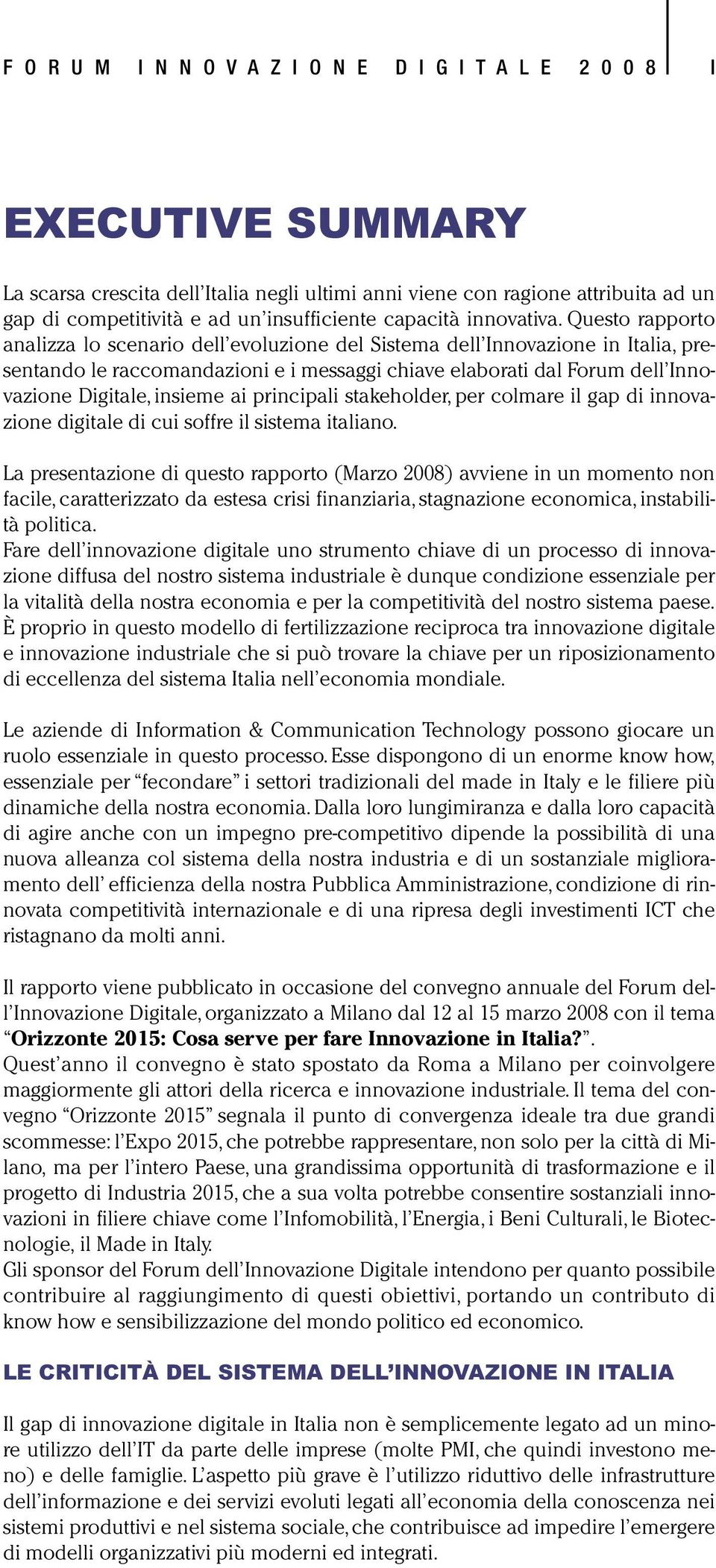 Questo rapporto analizza lo scenario dell evoluzione del Sistema dell Innovazione in Italia, presentando le raccomandazioni e i messaggi chiave elaborati dal Forum dell Innovazione Digitale, insieme