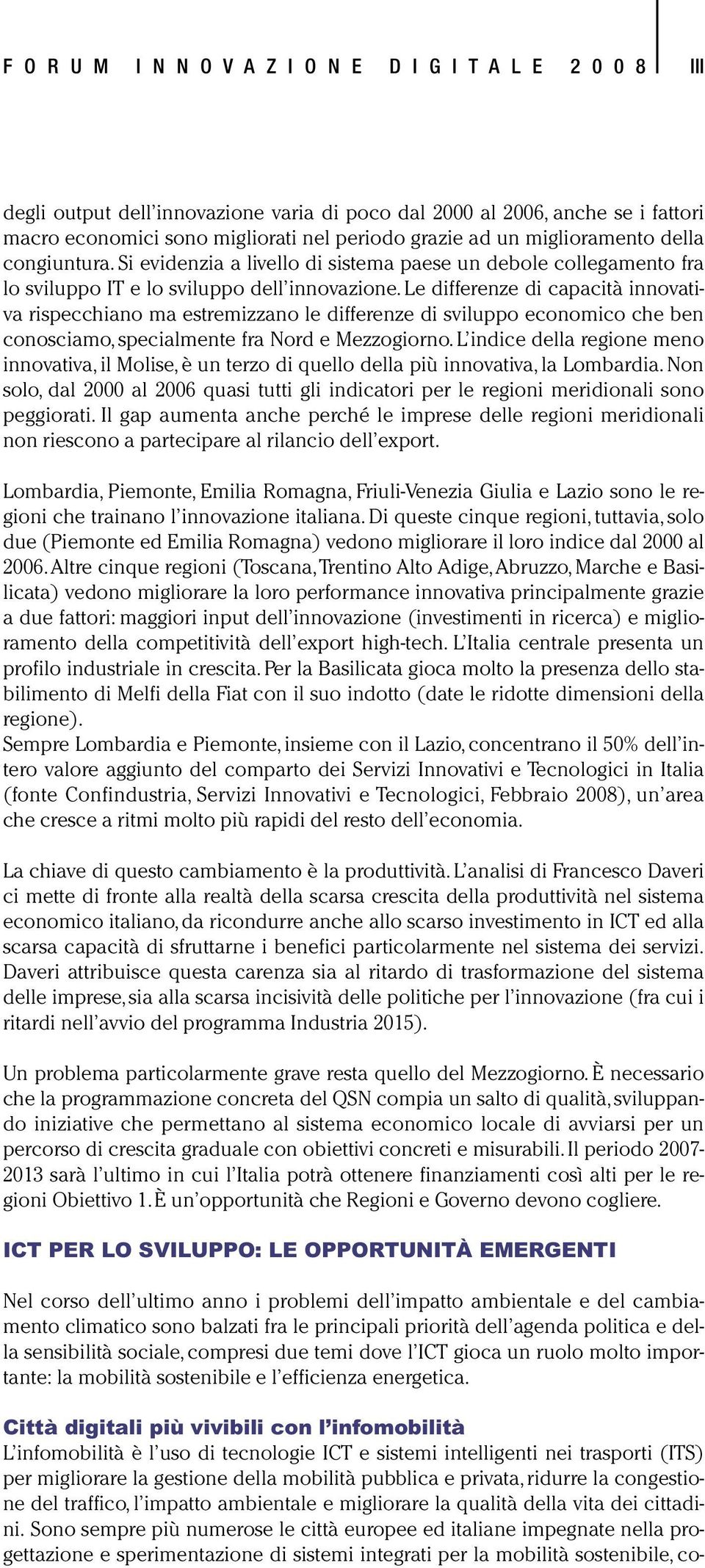 Le differenze di capacità innovativa rispecchiano ma estremizzano le differenze di sviluppo economico che ben conosciamo, specialmente fra Nord e Mezzogiorno.