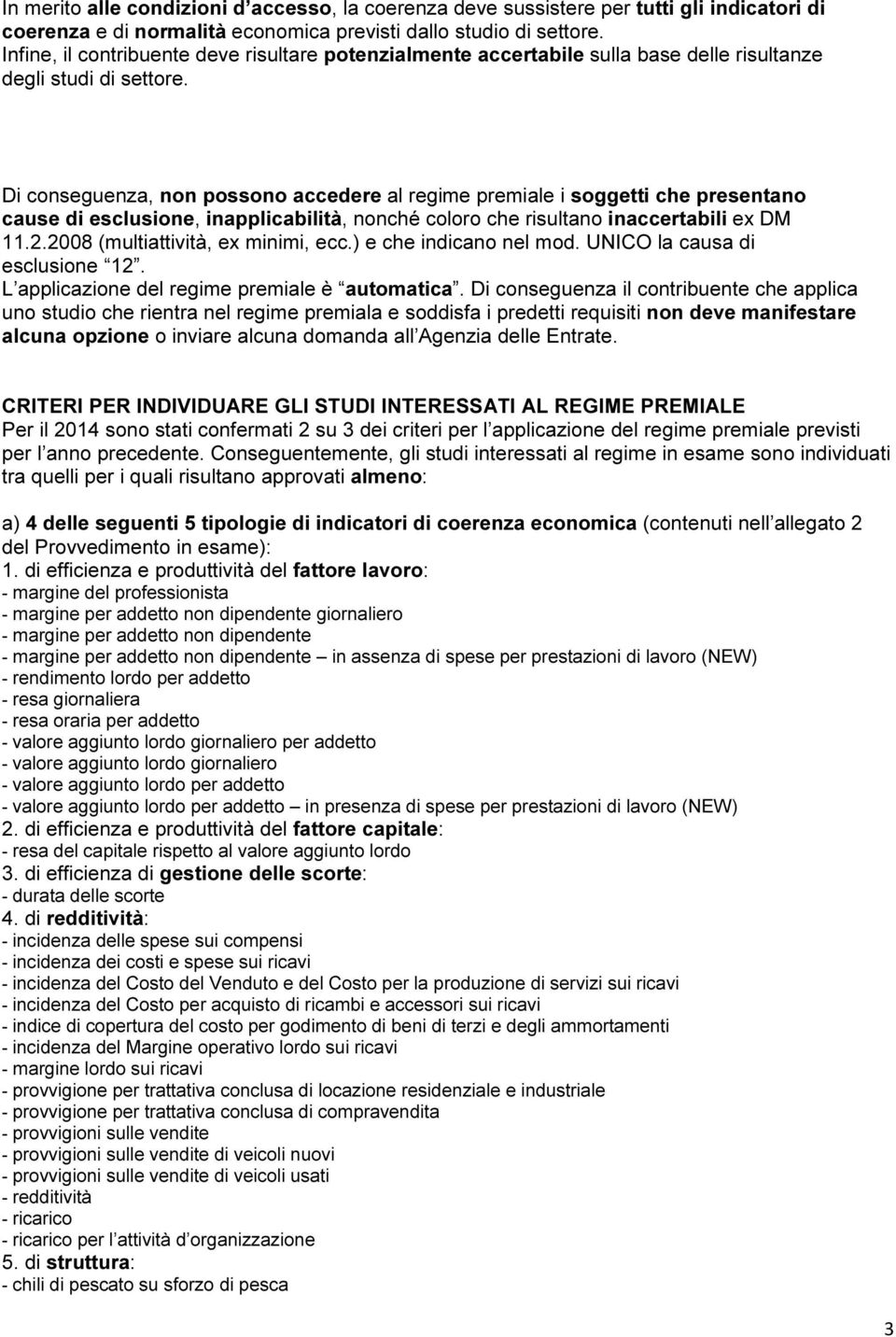 Di conseguenza, non possono accedere al regime premiale i soggetti che presentano cause di esclusione, inapplicabilità, nonché coloro che risultano inaccertabili ex DM 11.2.