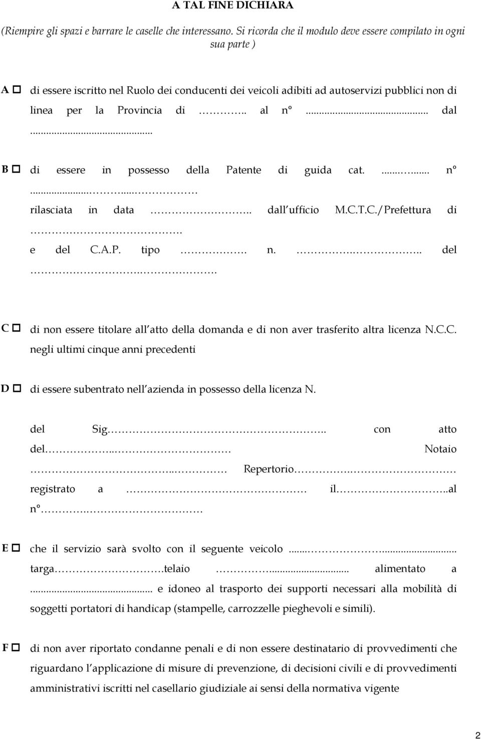 .. dal... B di essere in possesso della Patente di guida cat....... n...... rilasciata in data.. dall ufficio M.C.T.C./Prefettura di. e del C.A.P. tipo. n.... del.. C di non essere titolare all atto della domanda e di non aver trasferito altra licenza N.