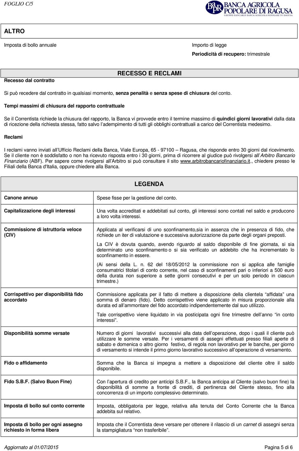 Tempi massimi di chiusura del rapporto contrattuale Se il Correntista richiede la chiusura del rapporto, la Banca vi provvede entro il termine massimo di quindici giorni lavorativi dalla data di