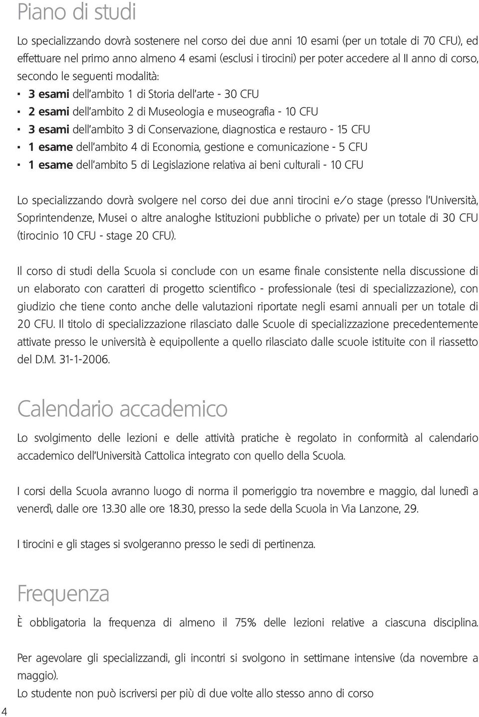 3 esami dell ambito 3 di Conservazione, diagnostica e restauro - 15 CFU. 1 esame dell ambito 4 di Economia, gestione e comunicazione - 5 CFU.