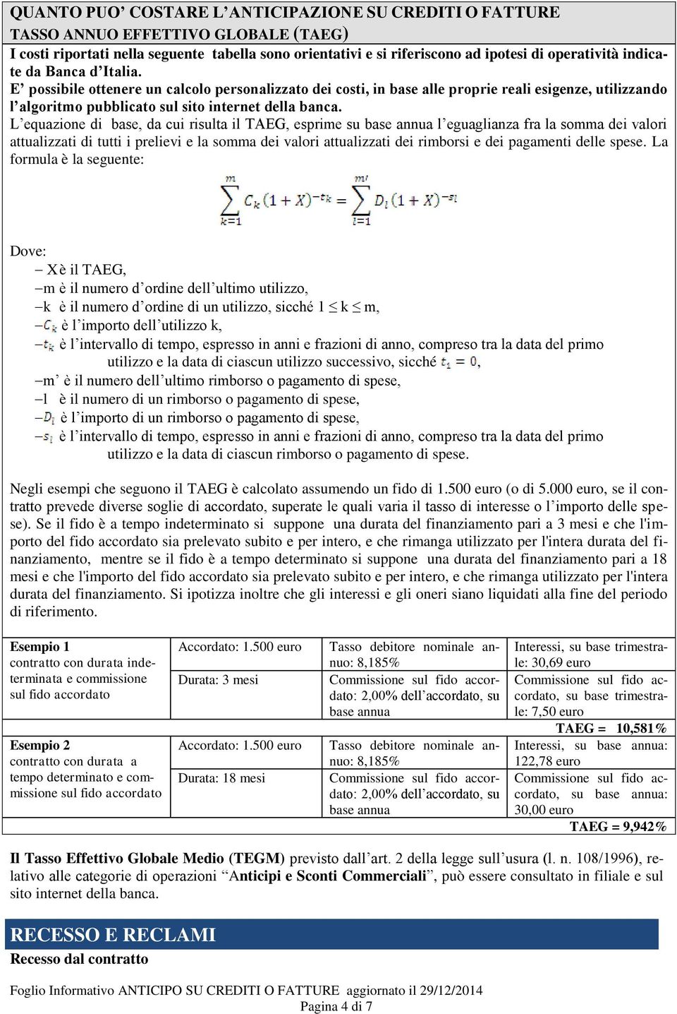 L equazione di base, da cui risulta il TAEG, esprime su base annua l eguaglianza fra la somma dei valori attualizzati di tutti i prelievi e la somma dei valori attualizzati dei rimborsi e dei