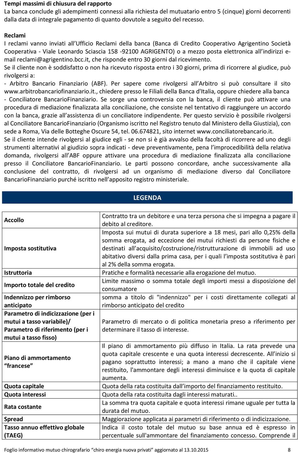 Reclami I reclami vanno inviati all Ufficio Reclami della banca (Banca di Credito Cooperativo Agrigentino Società Cooperativa - Viale Leonardo Sciascia 158-92100 AGRIGENTO) o a mezzo posta