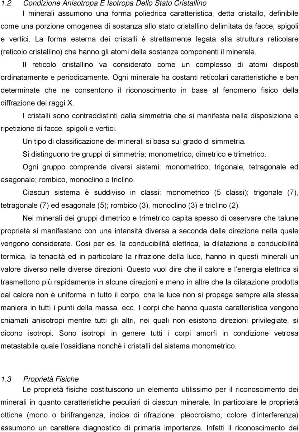 La forma esterna dei cristalli è strettamente legata alla struttura reticolare (reticolo cristallino) che hanno gli atomi delle sostanze componenti il minerale.