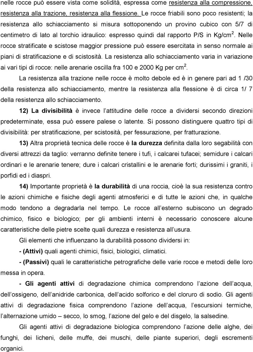 in Kg/cm 2. Nelle rocce stratificate e scistose maggior pressione può essere esercitata in senso normale ai piani di stratificazione e di scistosità.