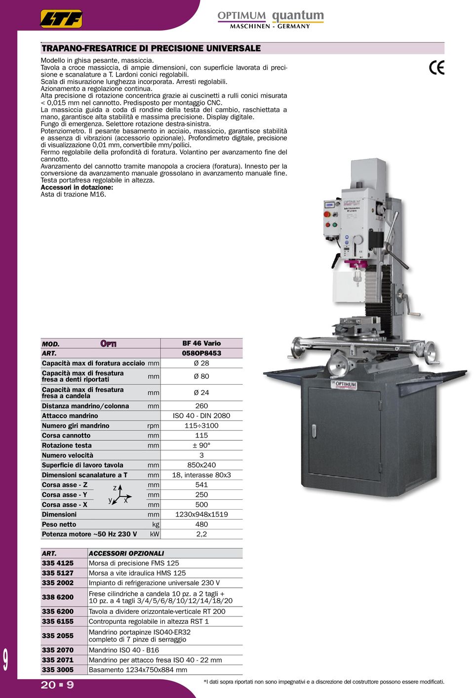 Alta precisione di rotazione concentrica grazie ai cuscinetti a rulli conici misurata < 0,015 mm nel cannotto. Predisposto per montaggio CNC.