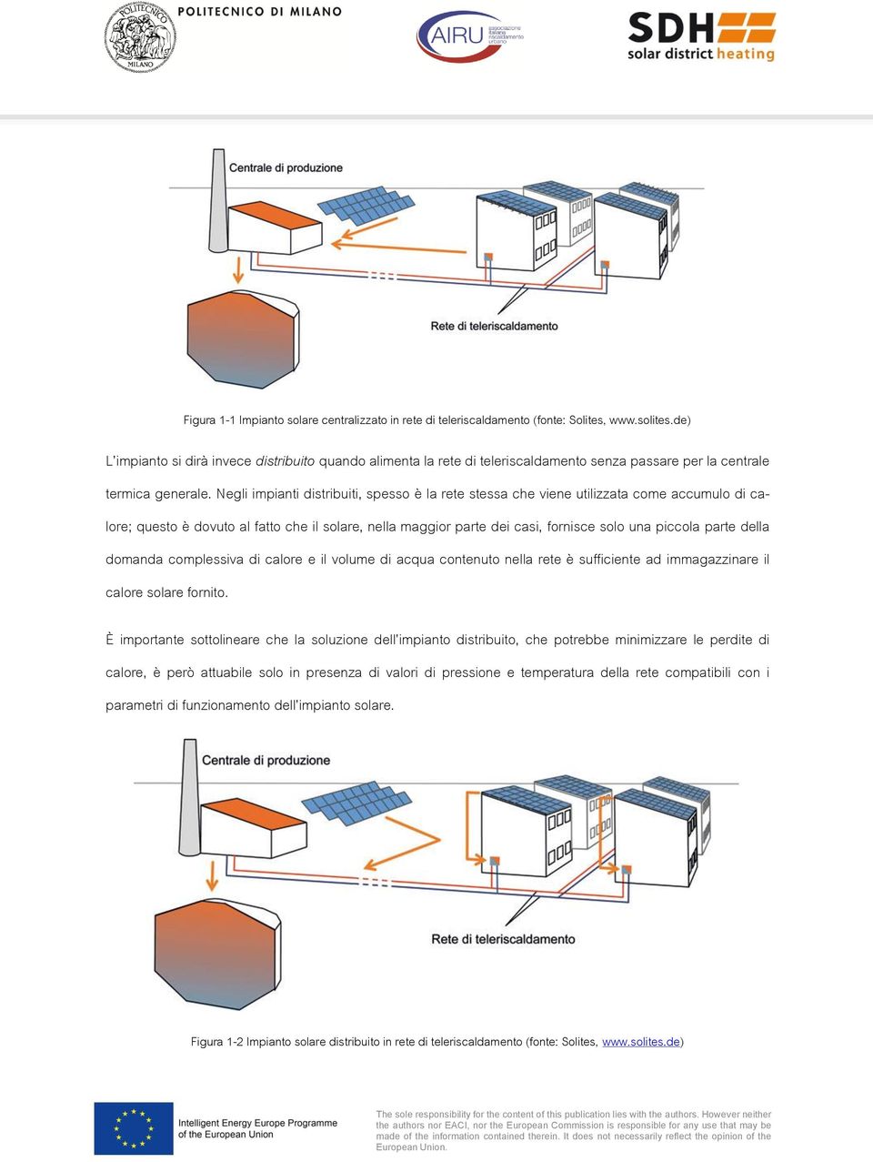 Negli impianti distribuiti, spesso è la rete stessa che viene utilizzata come accumulo di calore; questo è dovuto al fatto che il solare, nella maggior parte dei casi, fornisce solo una piccola parte