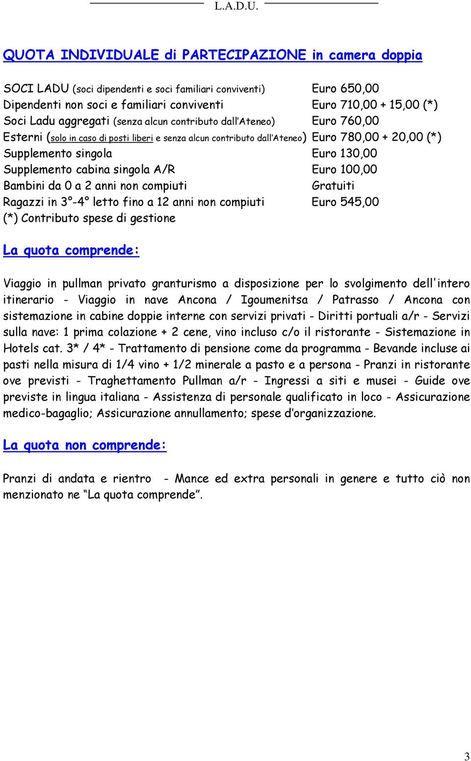 Supplemento cabina singola A/R Euro 100,00 Bambini da 0 a 2 anni non compiuti Gratuiti Ragazzi in 3-4 letto fino a 12 anni non compiuti Euro 545,00 (*) Contributo spese di gestione La quota