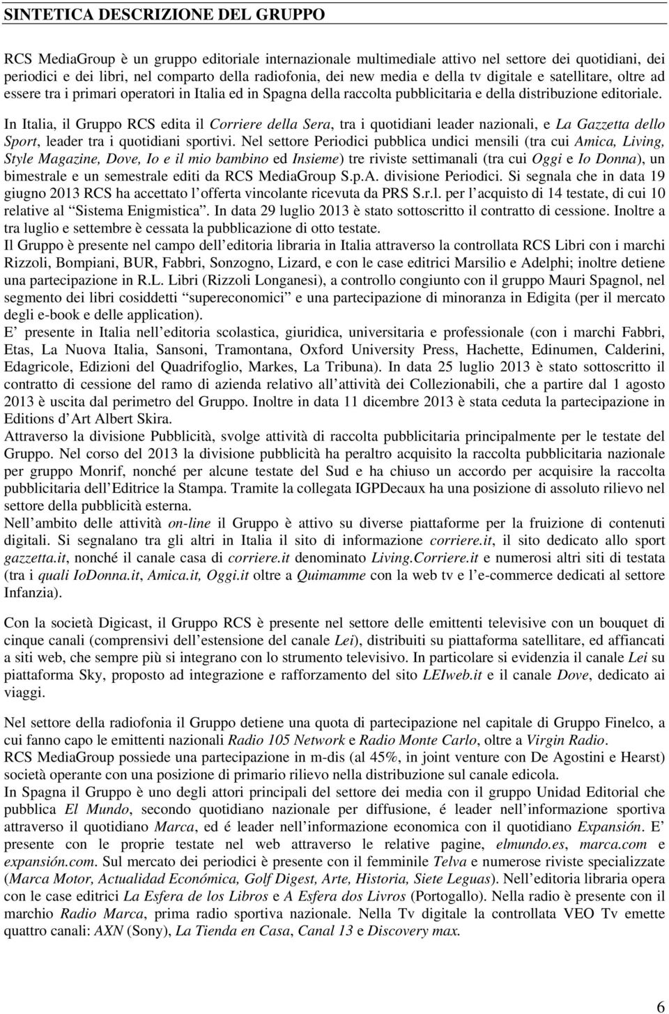 In Italia, il Gruppo RCS edita il Corriere della Sera, tra i quotidiani leader nazionali, e La Gazzetta dello Sport, leader tra i quotidiani sportivi.