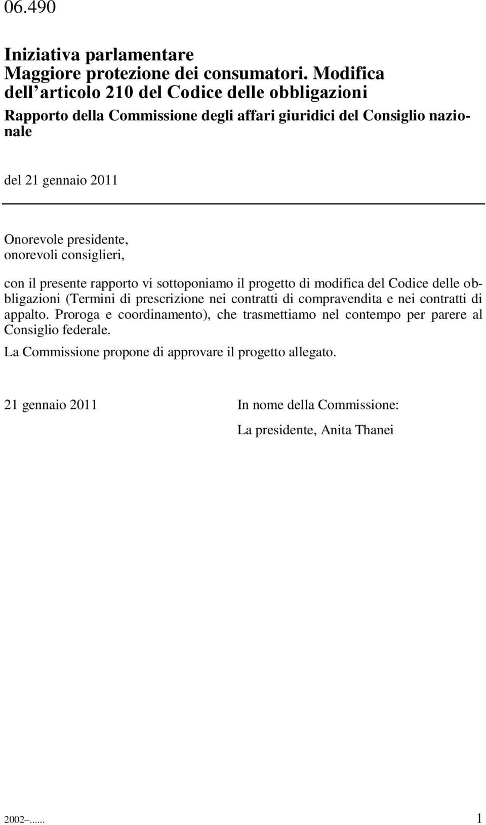 presidente, onorevoli consiglieri, con il presente rapporto vi sottoponiamo il progetto di modifica del Codice delle obbligazioni (Termini di prescrizione nei