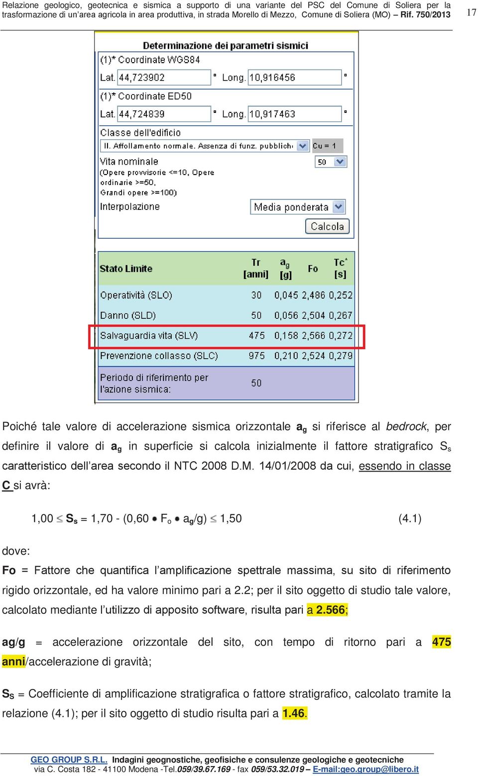 750/2013 17 Poiché tale valore di accelerazione sismica orizzontale a g si riferisce al bedrock, per definire il valore di a g in superficie si calcola inizialmente il fattore stratigrafico S s