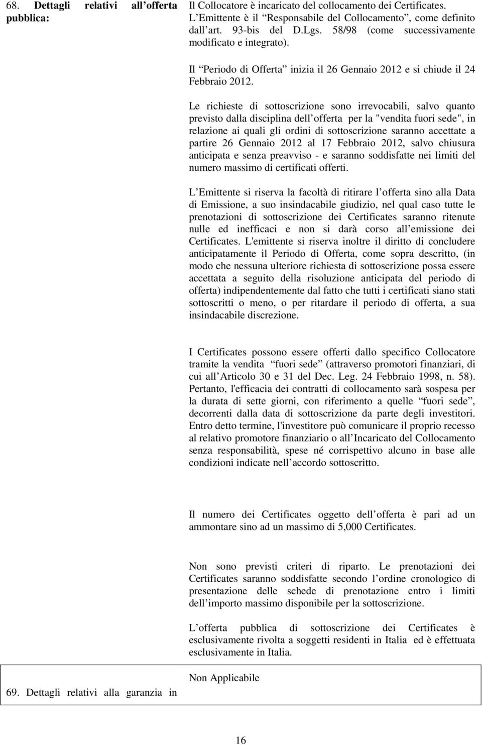 Le richieste di sottoscrizione sono irrevocabili, salvo quanto previsto dalla disciplina dell offerta per la "vendita fuori sede", in relazione ai quali gli ordini di sottoscrizione saranno accettate