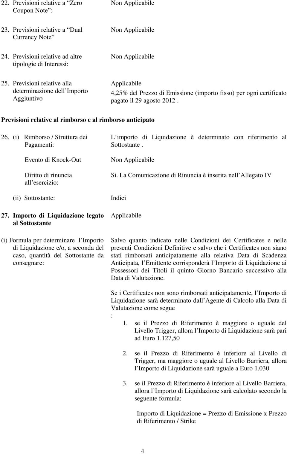 Previsioni relative al rimborso e al rimborso anticipato 26. (i) Rimborso / Struttura dei Pagamenti: Evento di Knock-Out Diritto di rinuncia all esercizio: (ii) Sottostante: 27.