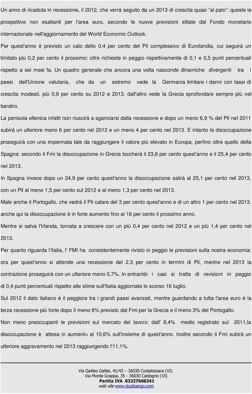 Per quest'anno è previsto un calo dello 0,4 per cento del Pil complessivo di Eurolandia, cui seguirà un limitato più 0,2 per cento il prossimo: cifre richieste in peggio rispettivamente di 0,1 e 0,5