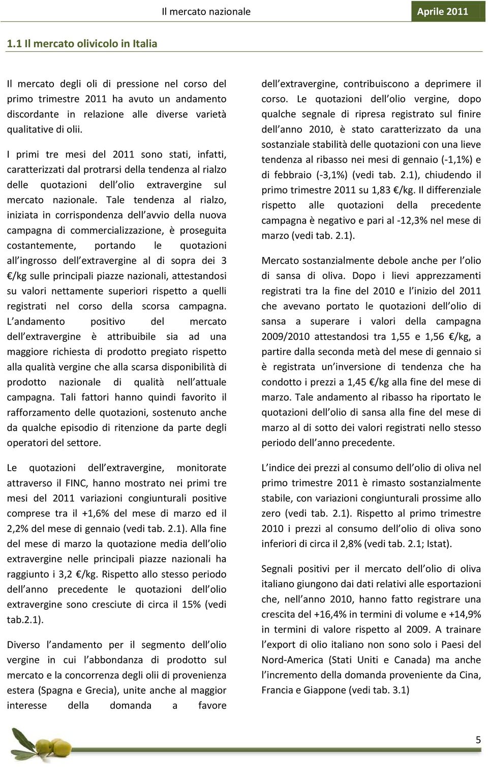 I primi tre mesi del 2011 sono stati, infatti, caratterizzati dal protrarsi della tendenza al rialzo delle quotazioni dell olio extravergine sul mercato nazionale.