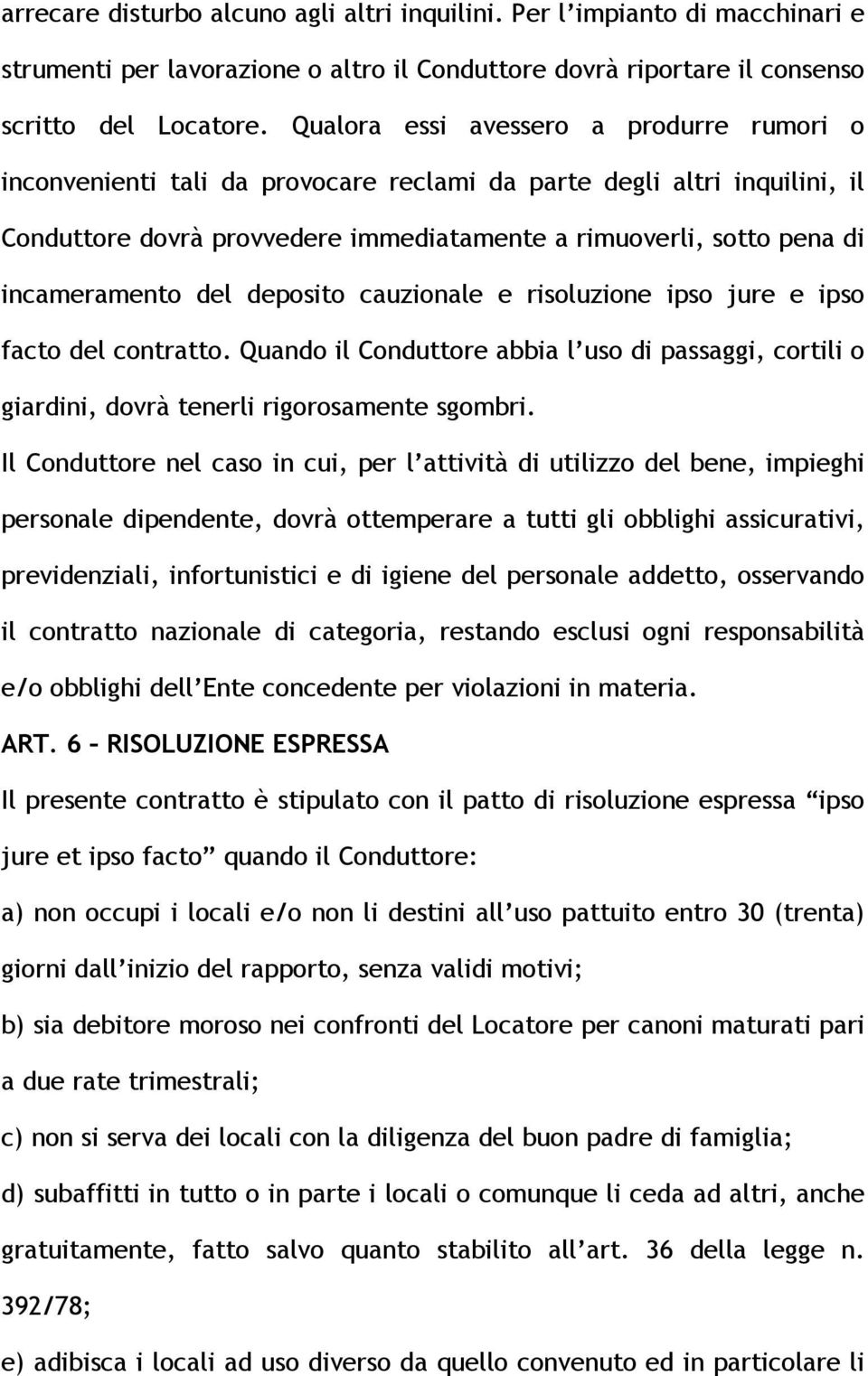 incameramento del deposito cauzionale e risoluzione ipso jure e ipso facto del contratto. Quando il Conduttore abbia l uso di passaggi, cortili o giardini, dovrà tenerli rigorosamente sgombri.